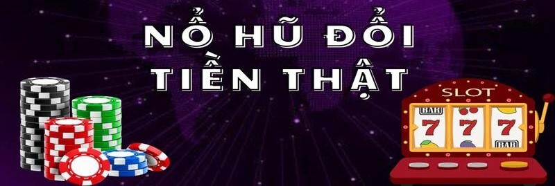 Game Nổ Hũ Đổi Tiền Thật - Sân Chơi Mang Tiền Tỷ Về Túi 1 game nổ hũ đổi tiền thật